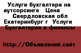 Услуги бухгалтера на аутсорсинге › Цена ­ 1 000 - Свердловская обл., Екатеринбург г. Услуги » Бухгалтерия и финансы   